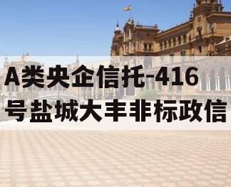 A类央企信托-416号盐城大丰非标政信