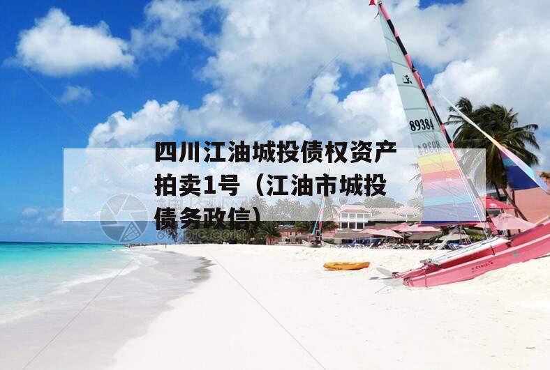 四川江油城投债权资产拍卖1号（江油市城投债务政信）