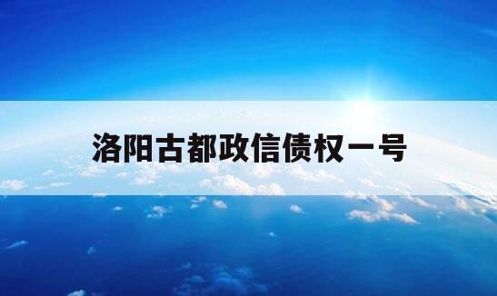 洛阳古都政信债权一号