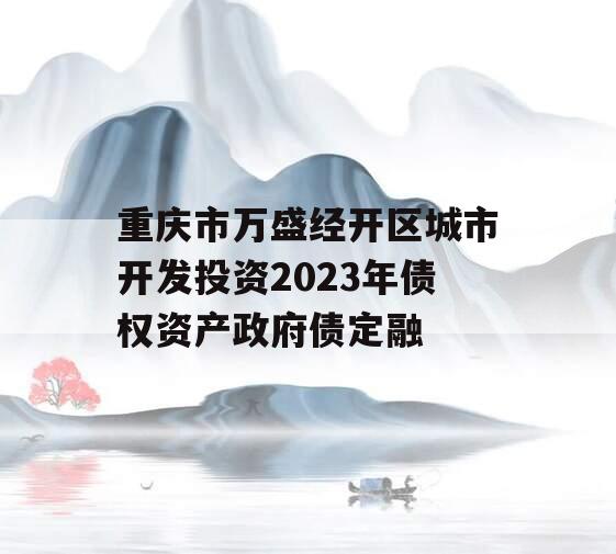 重庆市万盛经开区城市开发投资2023年债权资产政府债定融