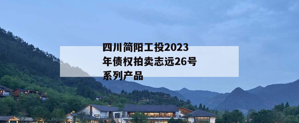 四川简阳工投2023年债权拍卖志远26号系列产品