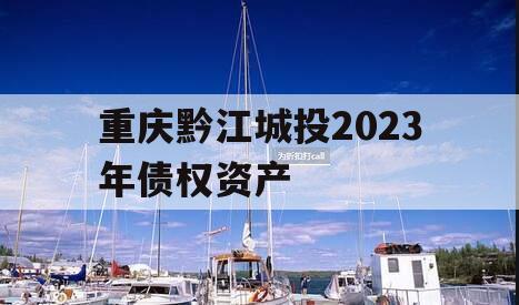 重庆黔江城投2023年债权资产