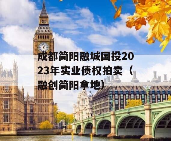 成都简阳融城国投2023年实业债权拍卖（融创简阳拿地）