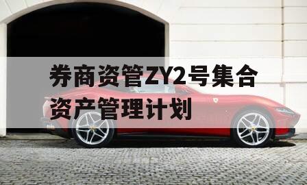 券商资管ZY2号集合资产管理计划