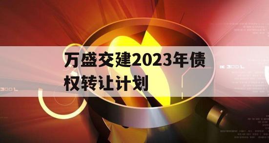 万盛交建2023年债权转让计划
