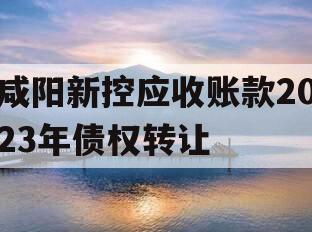 咸阳新控应收账款2023年债权转让
