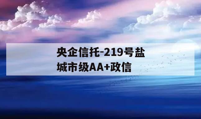 央企信托-219号盐城市级AA+政信