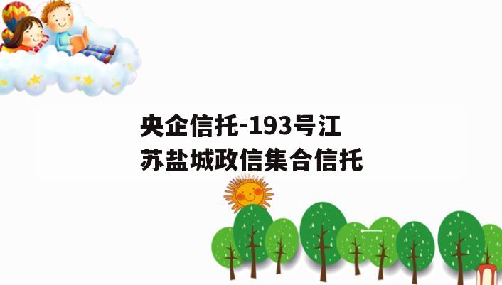央企信托-193号江苏盐城政信集合信托