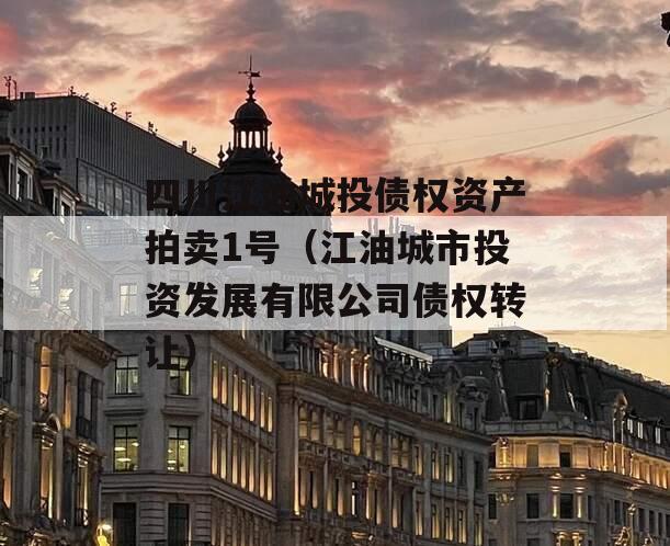 四川江油城投债权资产拍卖1号（江油城市投资发展有限公司债权转让）