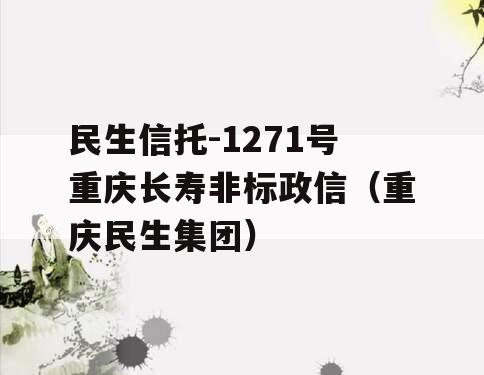 民生信托-1271号重庆长寿非标政信（重庆民生集团）