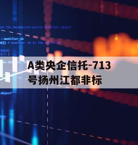 A类央企信托-713号扬州江都非标