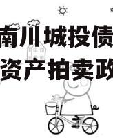 重庆南川城投债权2023年资产拍卖政府债定融