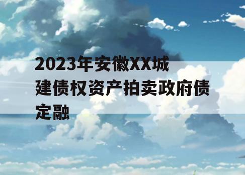 2023年安徽XX城建债权资产拍卖政府债定融