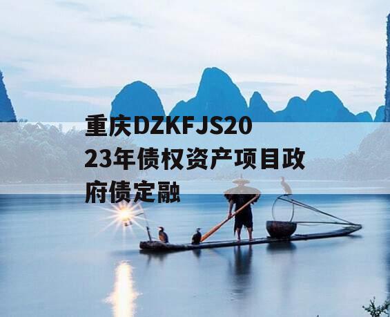重庆DZKFJS2023年债权资产项目政府债定融