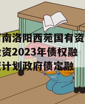 河南洛阳西苑国有资本投资2023年债权融资计划政府债定融