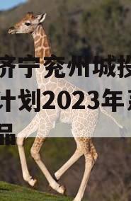 山东济宁兖州城投债权融资计划2023年系列产品
