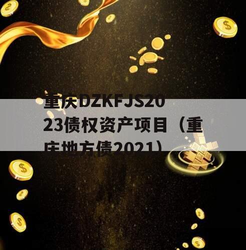重庆DZKFJS2023债权资产项目（重庆地方债2021）