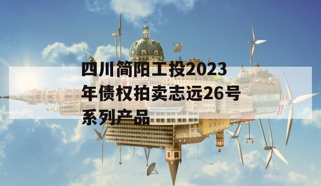 四川简阳工投2023年债权拍卖志远26号系列产品