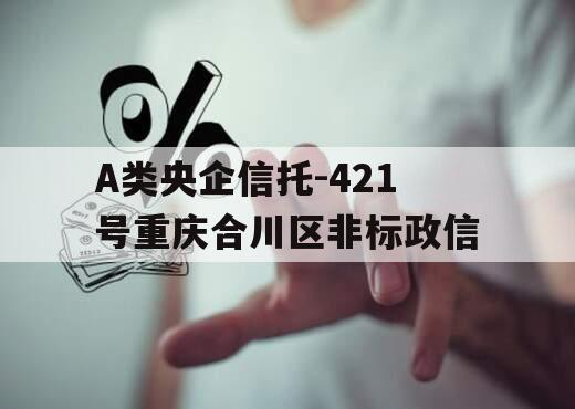 A类央企信托-421号重庆合川区非标政信