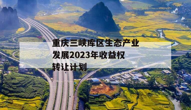 重庆三峡库区生态产业发展2023年收益权转让计划