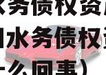 简阳水务债权资产项目（简阳水务债权资产项目是什么回事）