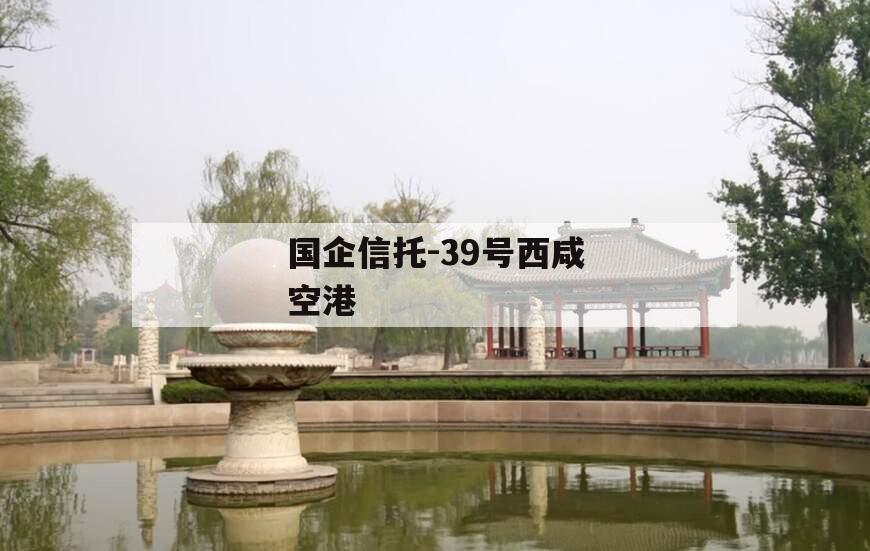 国企信托-39号西咸空港