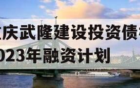 重庆武隆建设投资债权2023年融资计划