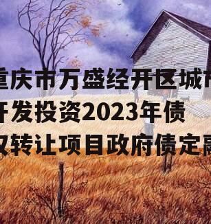 重庆市万盛经开区城市开发投资2023年债权转让项目政府债定融