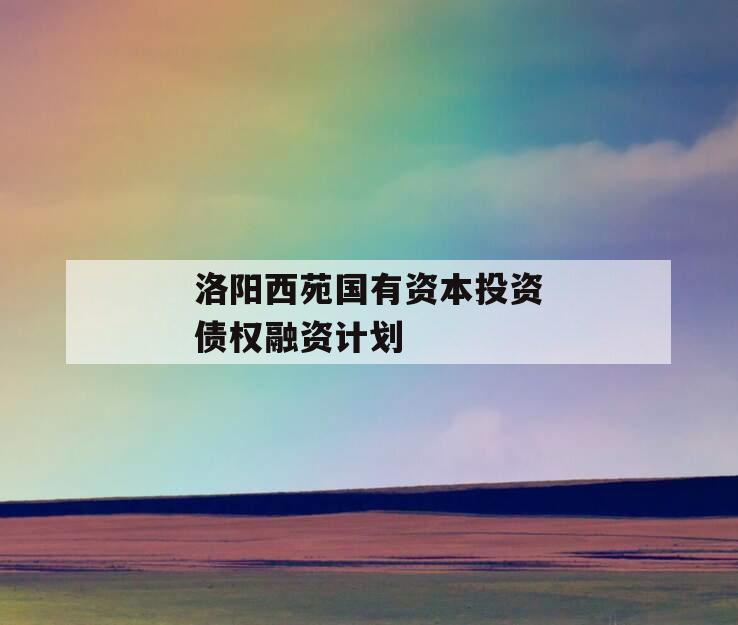 洛阳西苑国有资本投资债权融资计划