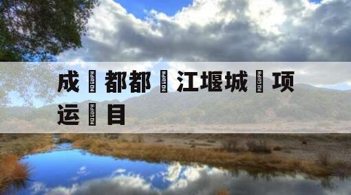 成‮都都‬江堰城‮项运‬目