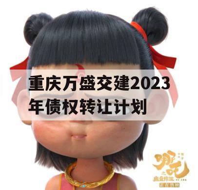 重庆万盛交建2023年债权转让计划