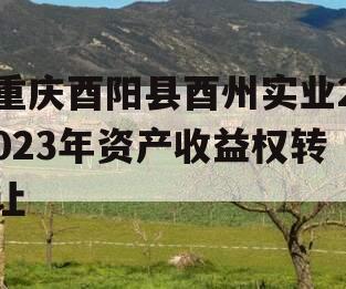 重庆酉阳县酉州实业2023年资产收益权转让