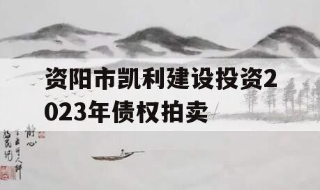 资阳市凯利建设投资2023年债权拍卖
