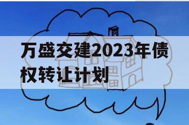 万盛交建2023年债权转让计划