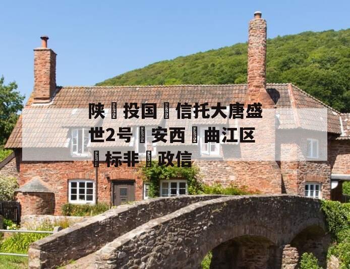 陕‮投国‬信托大唐盛世2号‮安西‬曲江区‮标非‬政信