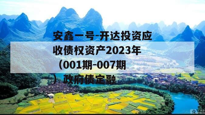 安鑫一号-开达投资应收债权资产2023年（001期-007期）政府债定融