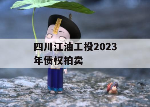四川江油工投2023年债权拍卖