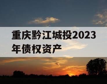 重庆黔江城投2023年债权资产