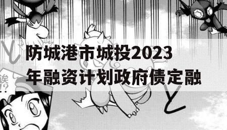 防城港市城投2023年融资计划政府债定融