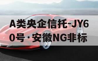 A类央企信托-JY60号·安徽NG非标