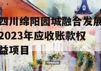 四川绵阳园城融合发展2023年应收账款权益项目