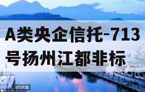 A类央企信托-713号扬州江都非标
