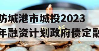 防城港市城投2023年融资计划政府债定融
