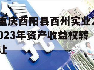 重庆酉阳县酉州实业2023年资产收益权转让