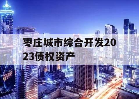 枣庄城市综合开发2023债权资产