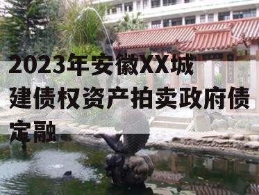 2023年安徽XX城建债权资产拍卖政府债定融