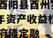 重庆酉阳县酉州实业2023年资产收益权转让政府债定融