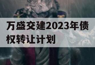 万盛交建2023年债权转让计划