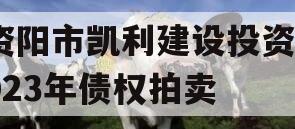 资阳市凯利建设投资2023年债权拍卖