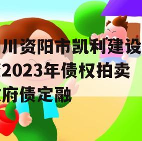 四川资阳市凯利建设投资2023年债权拍卖政府债定融